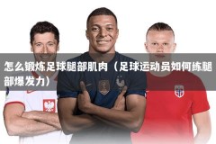 怎么锻炼足球腿部肌肉（足球运动员如何练腿部爆发力）