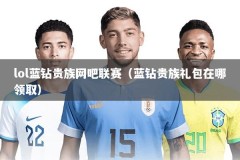 lol蓝钻贵族网吧联赛（蓝钻贵族礼包在哪领取）