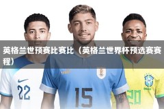 英格兰世预赛比赛比（英格兰世界杯预选赛赛程）