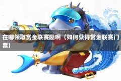 在哪领取赏金联赛励啊（如何获得赏金联赛门票）