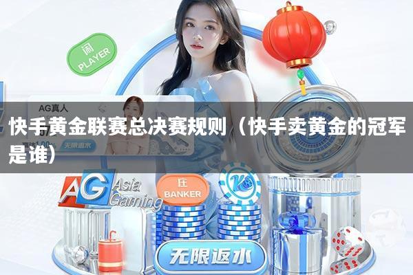 快手黄金联赛总决赛规则(快手卖黄金的冠军是谁)