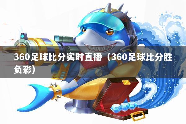 360足球比分实时直播(360足球比分胜负彩)