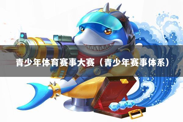 青少年体育赛事大赛(青少年赛事体系)